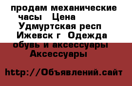 продам механические часы › Цена ­ 8 000 - Удмуртская респ., Ижевск г. Одежда, обувь и аксессуары » Аксессуары   